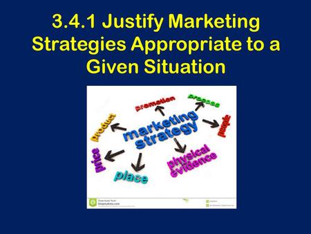 3.4.1 Justify Marketing Strategies Appropriate to a Given Situation.