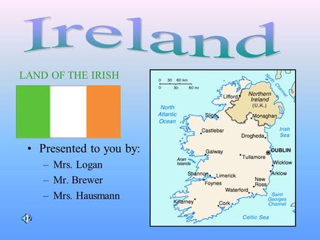 Presented to you by: –Mrs. Logan –Mr. Brewer –Mrs. Hausmann LAND OF THE IRISH.