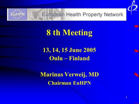 1 8 th Meeting 13, 14, 15 June 2005 Oulu – Finland Marinus Verweij, MD Chairman EuHPN.