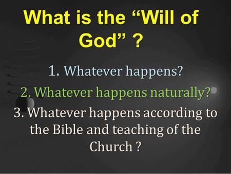 1. Whatever happens? 2. Whatever happens naturally? 3. Whatever happens according to the Bible and teaching of the Church ? What is the “Will of God” ?