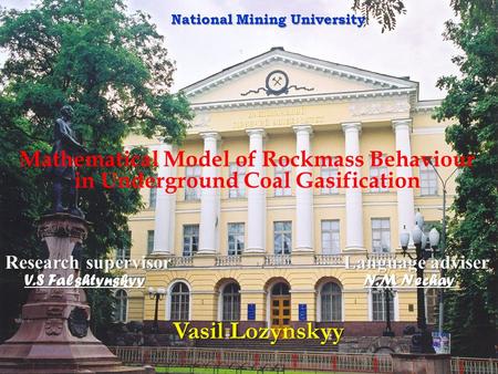 Mathematical Model of Rockmass Behaviour in Underground Coal Gasification National Mining University Vasil Lozynskyy Vasil Lozynskyy Research supervisor.