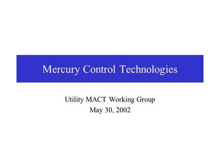 Mercury Control Technologies Utility MACT Working Group May 30, 2002.