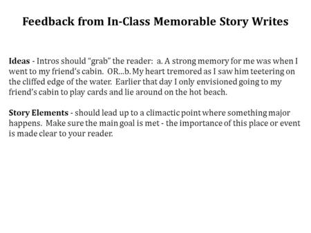 Feedback from In-Class Memorable Story Writes Ideas - Intros should “grab” the reader: a. A strong memory for me was when I went to my friend’s cabin.