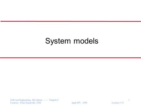 Software Engineering, 8th edition. ------ Chapter 8 1 Courtesy: ©Ian Somerville 2006 April 06 th, 2009 Lecture # 13 System models.
