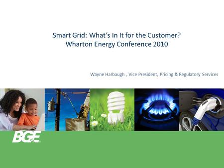 Smart Grid: What’s In It for the Customer? Wharton Energy Conference 2010 Wayne Harbaugh, Vice President, Pricing & Regulatory Services.