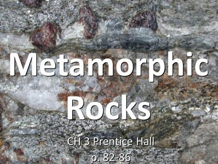 Metamorphic Rocks CH 3 Prentice Hall p. 82-86.