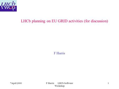 7April 2000F Harris LHCb Software Workshop 1 LHCb planning on EU GRID activities (for discussion) F Harris.