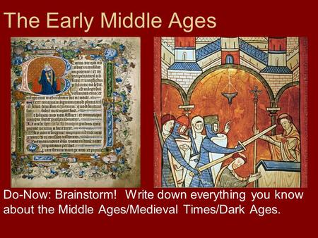 The Early Middle Ages Do-Now: Brainstorm! Write down everything you know about the Middle Ages/Medieval Times/Dark Ages.