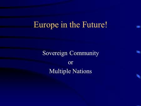 Europe in the Future! Sovereign Community or Multiple Nations.