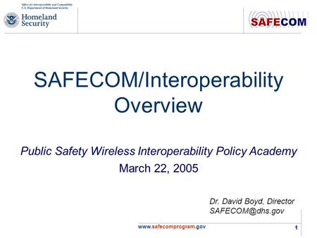 1 SAFECOM/Interoperability Overview Dr. David Boyd, Director Public Safety Wireless Interoperability Policy Academy.