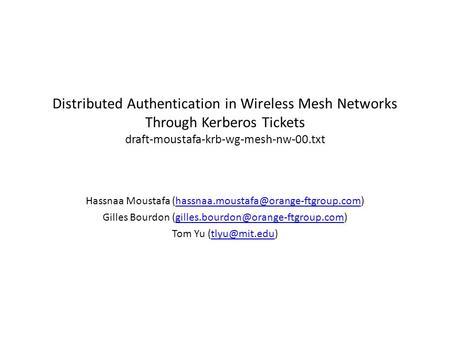 Distributed Authentication in Wireless Mesh Networks Through Kerberos Tickets draft-moustafa-krb-wg-mesh-nw-00.txt Hassnaa Moustafa