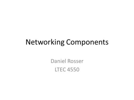 Networking Components Daniel Rosser LTEC 4550. Network Hub It is very difficult to find Hubs anymore Hubs sends data from one computer to all other computers.