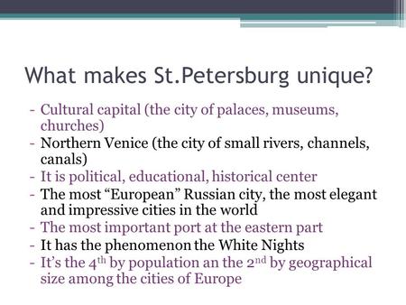 What makes St.Petersburg unique? -Cultural capital (the city of palaces, museums, churches) -Northern Venice (the city of small rivers, channels, canals)