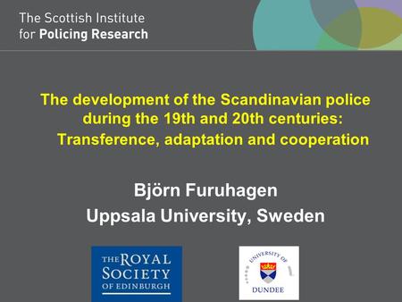 The development of the Scandinavian police during the 19th and 20th centuries: Transference, adaptation and cooperation Björn Furuhagen Uppsala University,
