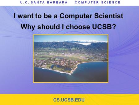 CS.UCSB.EDU U. C. S A N T A B A R B A R A C O M P U T E R S C I E N C E I want to be a Computer Scientist Why should I choose UCSB?
