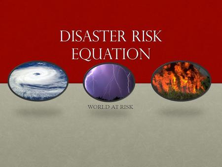 Disaster risk equation WORLD AT RISK. What you should achieve this lesson Know how to use the disaster risk equationKnow how to use the disaster risk.