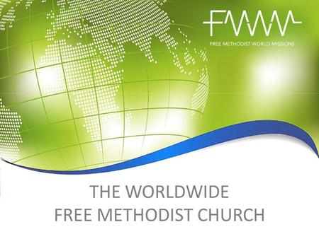 THE WORLDWIDE FREE METHODIST CHURCH. CONNECT WITH GOD’S HEART FOR THE WORLD The Free Methodist Church has ministry in at least 85 countries in six world.