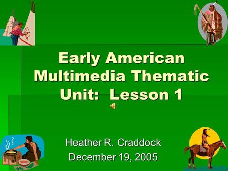 Early American Multimedia Thematic Unit: Lesson 1 Heather R. Craddock December 19, 2005.