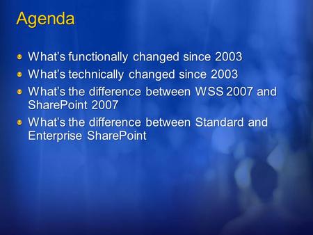 Agenda What’s functionally changed since 2003 What’s technically changed since 2003 What’s the difference between WSS 2007 and SharePoint 2007 What’s the.