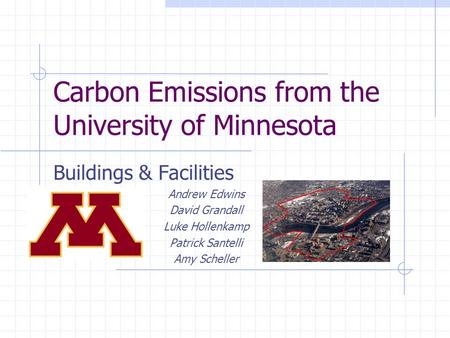 Carbon Emissions from the University of Minnesota Buildings & Facilities Andrew Edwins David Grandall Luke Hollenkamp Patrick Santelli Amy Scheller.