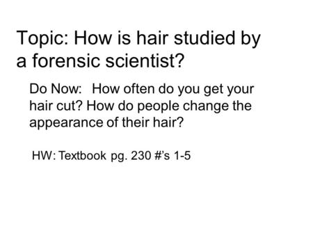 Topic: How is hair studied by a forensic scientist? Do Now:How often do you get your hair cut? How do people change the appearance of their hair? HW: Textbook.