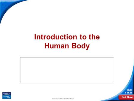End Show Slide 1 of 23 Copyright Pearson Prentice Hall Introduction to the Human Body.