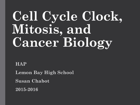Cell Cycle Clock, Mitosis, and Cancer Biology HAP Lemon Bay High School Susan Chabot 2015-2016.