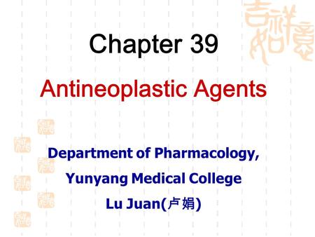Chapter 39 Antineoplastic Agents Department of Pharmacology, Yunyang Medical College Lu Juan( 卢娟 )