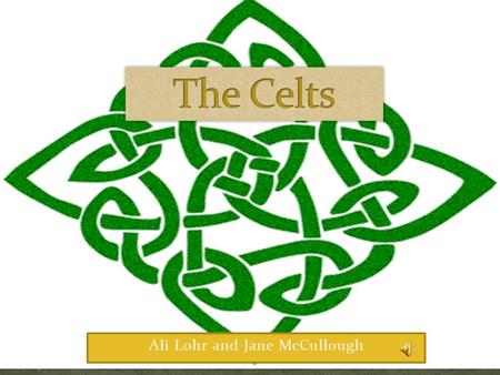 Ali Lohr and Jane McCullough. Occupied the land from British Isles to Gallatia Farmers and hunters Celts had extreme pride.