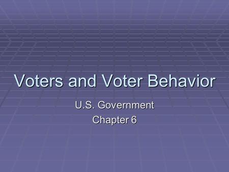 Voters and Voter Behavior U.S. Government Chapter 6.