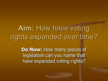 Aim: How have voting rights expanded over time? Do Now: How many pieces of legislation can you name that have expanded voting rights?