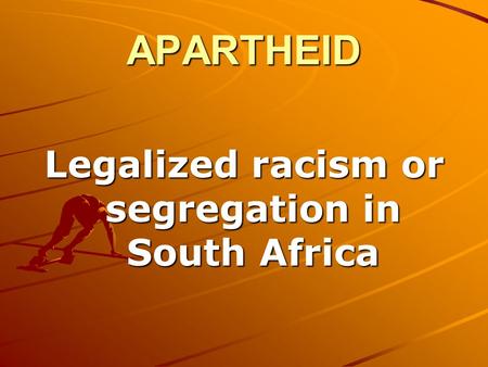 APARTHEID Legalized racism or segregation in South Africa.