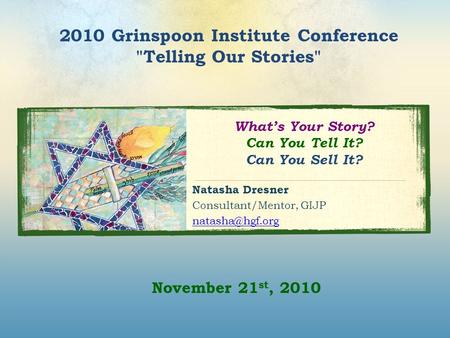What’s Your Story? Can You Tell It? Can You Sell It? Natasha Dresner Consultant/Mentor, GIJP 2010 Grinspoon Institute Conference Telling.