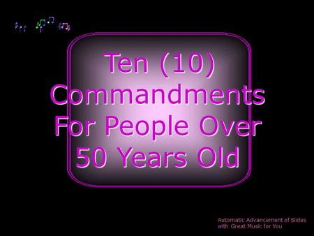 Ten (10) Ten (10)Commandments For People Over 50 Years Old Automatic Advancement of Slides with Great Music for You.