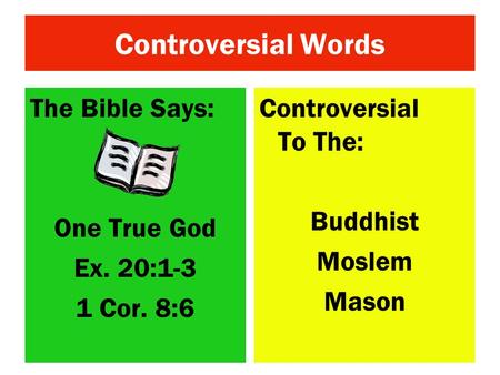 Controversial Words The Bible Says: One True God Ex. 20:1-3 1 Cor. 8:6 Controversial To The: Buddhist Moslem Mason.
