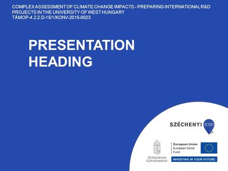 PRESENTATION HEADING COMPLEX ASSESSMENT OF CLIMATE CHANGE IMPACTS - PREPARING INTERNATIONAL R&D PROJECTS IN THE UNIVERSITY OF WEST HUNGARY TÁMOP-4.2.2.D-15/1/KONV-2015-0023.