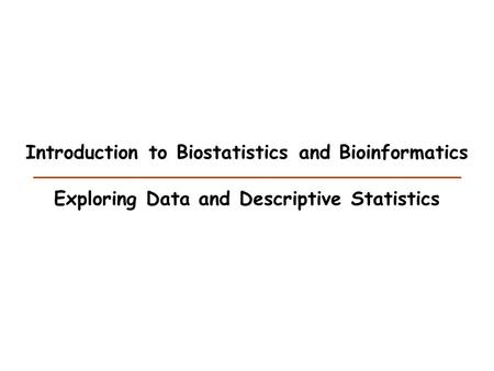 Introduction to Biostatistics and Bioinformatics Exploring Data and Descriptive Statistics.