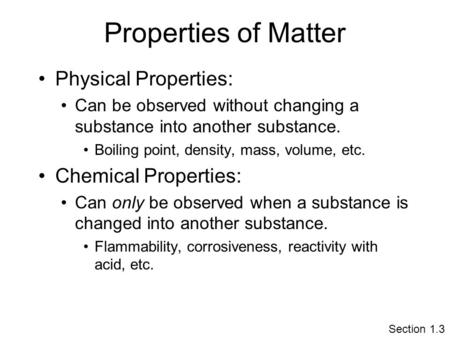 Properties of Matter Physical Properties: Can be observed without changing a substance into another substance. Boiling point, density, mass, volume, etc.