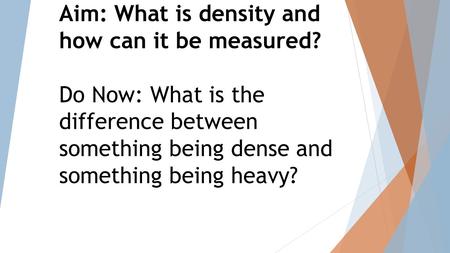 Aim: What is density and how can it be measured? Do Now: What is the difference between something being dense and something being heavy?