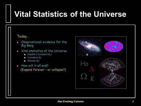 Our Evolving Universe1 Vital Statistics of the Universe Today… l l Observational evidence for the Big Bang l l Vital statistics of the Universe   Hubble’s.