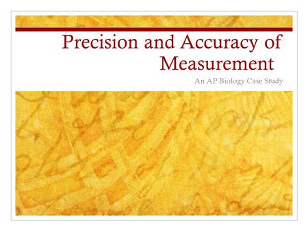 Precision and Accuracy of Measurement An AP Biology Case Study.