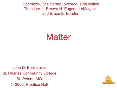 Matter And Measurement Matter John D. Bookstaver St. Charles Community College St. Peters, MO  2006, Prentice Hall Chemistry, The Central Science, 10th.
