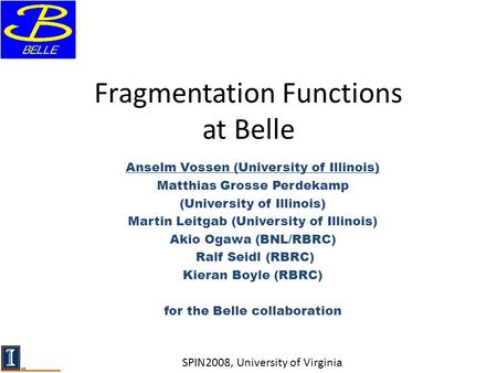 Fragmentation Functions at Belle Anselm Vossen (University of Illinois) Matthias Grosse Perdekamp (University of Illinois) Martin Leitgab (University of.