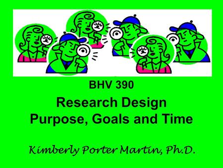 BHV 390 Research Design Purpose, Goals and Time Kimberly Porter Martin, Ph.D.