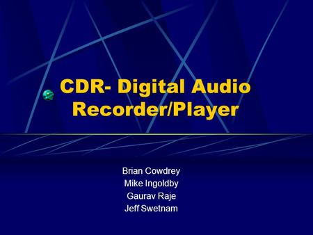 CDR- Digital Audio Recorder/Player Brian Cowdrey Mike Ingoldby Gaurav Raje Jeff Swetnam.