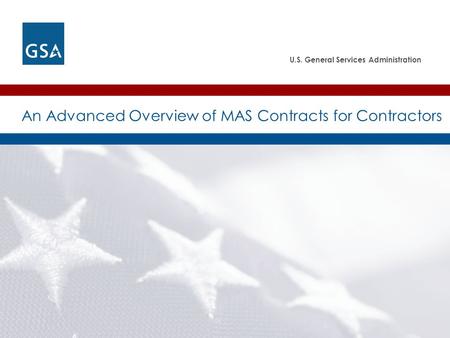 U.S. General Services Administration An Advanced Overview of MAS Contracts for Contractors.