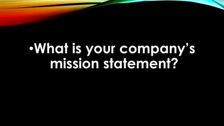 What is your company’s mission statement?. TAKING GOD TO WORK Bringing Glory to God by My Work.