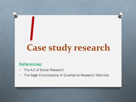 Case study research References: The A-Z of Social Research The Sage Encyclopedia of Qualitative Research Methods /