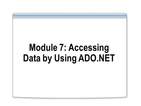 Module 7: Accessing Data by Using ADO.NET