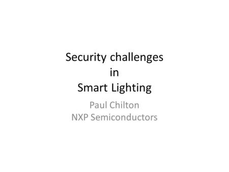 Security challenges in Smart Lighting Paul Chilton NXP Semiconductors.